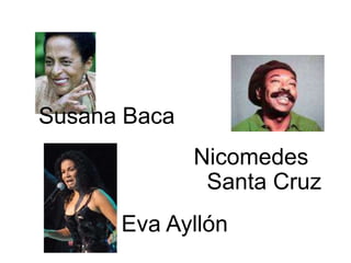 Nicomedes
Santa Cruz
Susana Baca
Eva Ayllón