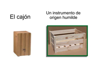 El cajón
Un instrumento de
origen humilde