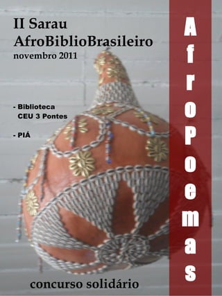 II Sarau
AfroBiblioBrasileiro
novembro 2011

- Biblioteca
CEU 3 Pontes
- PIÁ

concurso solidário

A
f
r
o
P
o
e
m
a
s

 