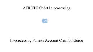 AFROTC Cadet In-processing
In-processing Forms / Account Creation Guide
 