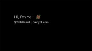 Hi, I’m Yeli
@YellzHeard | omayeli.com
 
