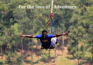For the love of Adventure
Bungee Jumping,
Jinja, Uganda
 