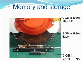 Memory and storage
2 GB in 1980s
$80,000
2 GB in 1990s
$200
2 GB in
2010 $5
 