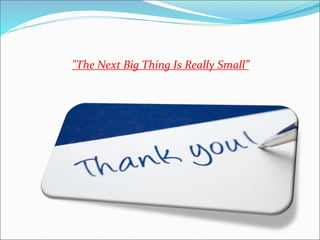 "The Next Big Thing Is Really Small”
 