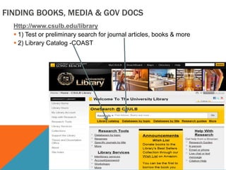 FINDING BOOKS, MEDIA & GOV DOCS
Http://www.csulb.edu/library
 1) Test or preliminary search for journal articles, books & more
 2) Library Catalog -COAST

 