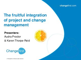 © Changefirst Limited, all rights reserved
Presenters:
Audra Proctor
& Karen Thorpe-Reid
The fruitful integration
of project and change
management
 
