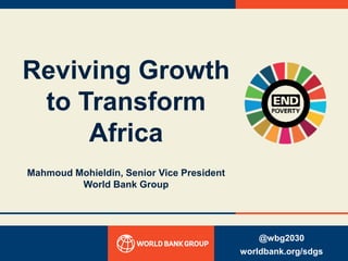 Reviving Growth
to Transform
Africa
Mahmoud Mohieldin, Senior Vice President
World Bank Group
@wbg2030
worldbank.org/sdgs
 