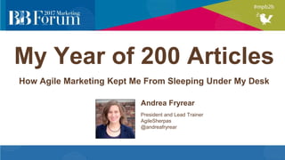 My Year of 200 Articles
How Agile Marketing Kept Me From Sleeping Under My Desk
Andrea Fryrear
President and Lead Trainer
AgileSherpas
@andreafryrear
 