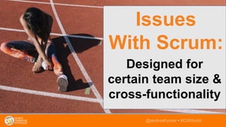 Designed for
certain team size &
cross-functionality
@andreafryrear • #CMWorld
Issues
With Scrum:
 