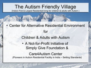 The Autism Friendly Village
(India's First & Largest Residential living & Learning Center for children & adults with Autism )
Center for Alternative Residential Environment
for
Children & Adults with Autism
as
Autism Ashram
A Not-for-Profit Initiative of
Simply Give Foundation & Care4Autism Center
(Pioneers in Autism Residential living in India – Setting Standards)
 