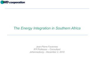 The Energy Integration in Southern Africa
Jean-Pierre Favennec
IFP Professor – Consultant
Johannesburg – December 2, 2010
 