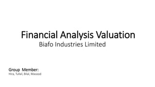Biafo Industries Limited
Financial Analysis Valuation
Group Member:
Hira, Tufail, Bilal, Masood
 