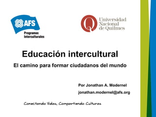 Educación intercultural
El camino para formar ciudadanos del mundo


                        Por Jonathan A. Modernel
                        jonathan.modernel@afs.org
 
