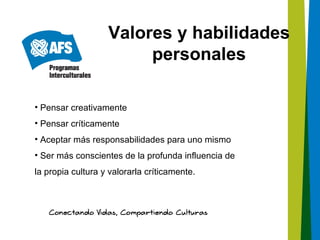 Valores y habilidades
                        personales

• Pensar creativamente
• Pensar críticamente
• Aceptar más responsabilidades para uno mismo
• Ser más conscientes de la profunda influencia de
la propia cultura y valorarla críticamente.
 