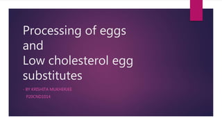 Processing of eggs
and
Low cholesterol egg
substitutes
- BY KRISHITA MUKHERJEE
P20CND1014
 