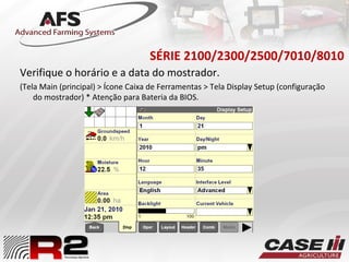 SÉRIE 2100/2300/2500/7010/8010
Verifique o horário e a data do mostrador.
(Tela Main (principal) > Ícone Caixa de Ferramentas > Tela Display Setup (configuração
do mostrador) * Atenção para Bateria da BIOS.
 