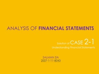ANALYSIS OF FINANCIALSTATEMENTS Solution of CASE 2-1 Understanding Financial Statements SALMAN ZIA 2007-1-11-8043 