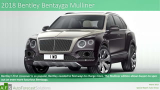 2018 Bentley Bentayga Mulliner
Bentley’s first crossover is so popular, Bentley needed to find ways to charge more. The Mulliner edition allows buyers to spec
out an even more luxurious Bentayga.
abc
March 2017
Special Report: Auto Shows
 