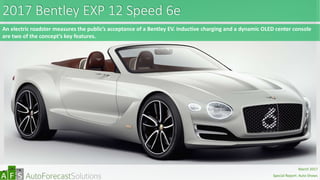 2017 Bentley EXP 12 Speed 6e
An electric roadster measures the public’s acceptance of a Bentley EV. Inductive charging and a dynamic OLED center console
are two of the concept’s key features.
abc
March 2017
Special Report: Auto Shows
 