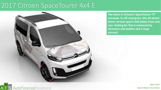 2017 Citroen SpaceTourer 4x4 E
The latest in Citroen’s SpaceTourer “E”
concepts. In off-road guise, this all-wheel
driver version sports skid plates front and
rear. Seating for five is enhanced by
Alcantara and leather and a large
sunroof.
abc
March 2017
Special Report: Auto Shows
 