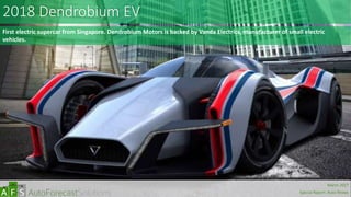 2018 Dendrobium EV
First electric supercar from Singapore. Dendrobium Motors is backed by Vanda Electrics, manufacturer of small electric
vehicles.
abc
March 2017
Special Report: Auto Shows
 