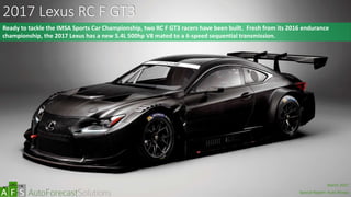 2017 Lexus RC F GT3
Ready to tackle the IMSA Sports Car Championship, two RC F GT3 racers have been built. Fresh from its 2016 endurance
championship, the 2017 Lexus has a new 5.4L 500hp V8 mated to a 6-speed sequential transmission.
abc
March 2017
Special Report: Auto Shows
 