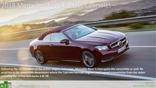 2018 Mercedes-Benz E-Class Cabriolet
Following the introductions of the sedan, wagon, and coupe, Mercedes-Benz’ E-Class gains the convertible as well. No
surprises in the powertrain department where the Cabriolet borrows engines and 9-speed transmission from the sedan
including the 329hp twin-turbo 3.0L V6.
abc
March 2017
Special Report: Auto Shows
 