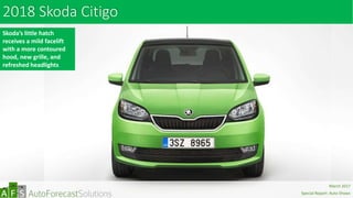 2018 Skoda Citigo
Skoda’s little hatch
receives a mild facelift
with a more contoured
hood, new grille, and
refreshed headlights
abc
March 2017
Special Report: Auto Shows
 