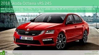 2018 Skoda Octavia vRS 245
With its new front end design, the 245hp 2.0L turbo four-cylinder makes the vRS 245 the most powerful Octavia model. Six-
speed manual or 7-speed DSG transmissions are offered.
abc
March 2017
Special Report: Auto Shows
 