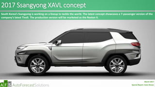 2017 Ssangyong XAVL concept
South Korea’s Ssangyong is working on a lineup to tackle the world. The latest concept showcases a 7-passenger version of the
company’s latest Tivoli. The production version will be marketed as the Rexton II.
abc
March 2017
Special Report: Auto Shows
 