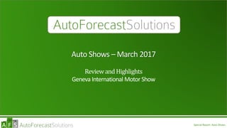 Special Report: Auto Shows
Auto Shows – March 2017
ReviewandHighlights
Geneva International Motor Show
 