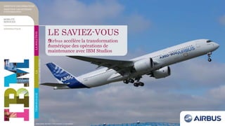 LE SAVIEZ-VOUS
?Airbus accélère la transformation
numérique des opérations de
maintenance avec IBM Studios
TÉMOIGNAGELA
TRANSFORMATION
LASOLUTION
DIRECTION DES OPÉRATIONS
DIRECTION DES SYSTÈMES
D’INFORMATION
AÉRONAUTIQUE
MOBILITÉ
SERVICES
Photo Airbus SAS 2013 – e*m company / A. Doumenjou
 