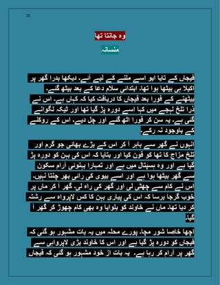 10
‫تھ‬ ‫نت‬ ‫ج‬ ‫وہ‬
‫نہ‬ ‫منس‬
‫پر‬ ‫گھر‬ ‫بدرا‬ ‫دیکھ‬ ‫آئے۔‬ ‫لیے‬ ‫کے‬ ‫نے‬ ‫م‬ ‫اسے‬ ‫ابو‬ ‫ی‬ ‫ت‬ ‫کے‬ ‫ں‬ ‫فیج‬
‫گئے۔‬ ‫بیٹھ‬ ‫د‬ ‫ب‬ ‫کے‬ ‫دع‬ ‫سال‬ ‫ابتدائی‬ ‫۔‬ ‫تھ‬ ‫ہوا‬ ‫بیٹھ‬ ‫ہی‬ ‫اکیال‬
‫نے‬ ‫اس‬ ‫ہے۔‬ ‫ں‬ ‫کہ‬ ‫کہ‬ ‫کی‬ ‫فت‬ ‫دری‬ ‫ک‬ ‫ں‬ ‫فیج‬ ‫د‬ ‫ب‬ ‫فورا‬ ‫کے‬ ‫بیٹھنے‬
‫لگوانے‬ ‫ٹیکہ‬ ‫اور‬ ‫تھ‬ ‫گی‬ ‫پڑ‬ ‫دورہ‬ ‫اسے‬ ‫کہ‬ ‫میں‬ ‫لہجے‬ ‫خ‬ ‫ت‬ ‫ذرا‬
‫روکنے‬ ‫کے‬ ‫اس‬ ‫دیے۔‬ ‫چل‬ ‫اور‬ ‫گئے‬ ‫اٹھ‬ ‫فورا‬ ‫کر‬ ‫سن‬ ‫یہ‬ ‫ہے۔‬ ‫گئی‬
‫رکے۔‬ ‫نہ‬ ‫وجود‬ ‫ب‬ ‫کے‬
‫اور‬ ‫گر‬ ‫جو‬ ‫ئی‬ ‫بھ‬ ‫بڑے‬ ‫کے‬ ‫اس‬ ‫کر‬ ‫آ‬ ‫ہر‬ ‫ب‬ ‫سے‬ ‫گھر‬ ‫نے‬ ‫انہوں‬
‫پڑ‬ ‫دورہ‬ ‫کو‬ ‫بہن‬ ‫کی‬ ‫اس‬ ‫کہ‬ ‫ی‬ ‫بت‬ ‫اور‬ ‫کی‬ ‫فون‬ ‫کو‬ ‫تھ‬ ‫ک‬ ‫مزاج‬ ‫خ‬ ‫ت‬
‫سکون‬ ‫آرا‬ ‫بہنوئی‬ ‫را‬ ‫تمہ‬ ‫اور‬ ‫ہے‬ ‫میں‬ ‫ل‬ ‫ہسپت‬ ‫وہ‬ ‫اور‬ ‫ہے‬ ‫گی‬
‫نہیں۔‬ ‫چنت‬ ‫بھر‬ ‫رائی‬ ‫کی‬ ‫بیوی‬ ‫اسے‬ ‫اور‬ ‫ہے‬ ‫ہوا‬ ‫بیٹھ‬ ‫گھر‬ ‫سے‬
‫پر‬ ‫ں‬ ‫م‬ ‫کر‬ ‫آ‬ ‫گھر‬ ‫لی۔‬ ‫راہ‬ ‫کی‬ ‫گھر‬ ‫اور‬ ‫لی‬ ‫چھٹی‬ ‫سے‬ ‫ک‬ ‫نے‬ ‫اس‬
‫رشتہ‬ ‫سے‬ ‫الپرواہ‬ ‫کس‬ ‫ک‬ ‫بہن‬ ‫ری‬ ‫پی‬ ‫کی‬ ‫اس‬ ‫کہ‬ ‫برس‬ ‫گرج‬ ‫خو‬
‫آ‬ ‫گھر‬ ‫کر‬ ‫چھوڑ‬ ‫ک‬ ‫بھی‬ ‫وہ‬ ‫وای‬ ‫ب‬ ‫کو‬ ‫وند‬ ‫خ‬ ‫نے‬ ‫ں‬ ‫م‬ ‫۔‬ ‫تھ‬ ‫دی‬ ‫کر‬
‫۔‬ ‫گی‬
‫کہ‬ ‫گئی‬ ‫ہو‬ ‫مشہور‬ ‫ت‬ ‫ب‬ ‫یہ‬ ‫میں‬ ‫ہ‬ ‫مح‬ ‫پورے‬ ‫۔‬ ‫مچ‬ ‫شور‬ ‫ص‬ ‫خ‬ ‫اچھ‬
‫سے‬ ‫الپرواہی‬ ‫بڑی‬ ‫وند‬ ‫خ‬ ‫ک‬ ‫اس‬ ‫اور‬ ‫ہے‬ ‫گی‬ ‫پڑ‬ ‫دورہ‬ ‫کو‬ ‫ں‬ ‫فیج‬
‫ں‬ ‫فیج‬ ‫کہ‬ ‫گئی‬ ‫ہو‬ ‫مشہور‬ ‫خود‬ ‫از‬ ‫ت‬ ‫ب‬ ‫یہ‬ ‫ہے۔‬ ‫رہ‬ ‫کر‬ ‫آرا‬ ‫پر‬ ‫گھر‬
 