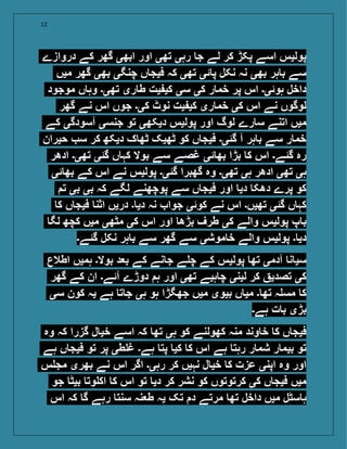 12
‫دروازے‬ ‫کے‬ ‫گھر‬ ‫ابھی‬ ‫اور‬ ‫تھی‬ ‫رہی‬ ‫ج‬ ‫لے‬ ‫کر‬ ‫پکڑ‬ ‫اسے‬ ‫پولیس‬
‫میں‬ ‫گھر‬ ‫بھی‬ ‫چنگی‬ ‫ں‬ ‫فیج‬ ‫کہ‬ ‫تھی‬ ‫ئی‬ ‫پ‬ ‫نکل‬ ‫نہ‬ ‫بھی‬ ‫ہر‬ ‫ب‬ ‫سے‬
‫موجود‬ ‫ں‬ ‫وہ‬ ‫تھی۔‬ ‫ری‬ ‫ط‬ ‫یت‬ ‫کی‬ ‫سی‬ ‫کی‬ ‫ر‬ ‫خم‬ ‫پر‬ ‫اس‬ ‫ہوئی۔‬ ‫داخل‬
‫گھر‬ ‫نے‬ ‫اس‬ ‫جوں‬ ‫کی۔‬ ‫نوٹ‬ ‫یت‬ ‫کی‬ ‫ری‬ ‫خم‬ ‫کی‬ ‫اس‬ ‫نے‬ ‫لوگوں‬
‫کے‬ ‫آسودگی‬ ‫جنسی‬ ‫تو‬ ‫دیکھی‬ ‫پولیس‬ ‫اور‬ ‫لوگ‬ ‫رے‬ ‫س‬ ‫اتنے‬ ‫میں‬
‫حیران‬ ‫س‬ ‫کر‬ ‫دیکھ‬ ‫ک‬ ‫ٹھ‬ ‫ٹھیک‬ ‫کو‬ ‫ں‬ ‫فیج‬ ‫گئی۔‬ ‫آ‬ ‫ہر‬ ‫ب‬ ‫سے‬ ‫ر‬ ‫خم‬
‫ادھر‬ ‫تھی۔‬ ‫گئی‬ ‫ں‬ ‫کہ‬ ‫بوال‬ ‫سے‬ ‫غصے‬ ‫ئی‬ ‫بھ‬ ‫بڑا‬ ‫ک‬ ‫اس‬ ‫گئے۔‬ ‫رہ‬
‫ئی‬ ‫بھ‬ ‫کے‬ ‫اس‬ ‫نے‬ ‫پولیس‬ ‫گئی۔‬ ‫گھبرا‬ ‫وہ‬ ‫تھی۔‬ ‫ہی‬ ‫ادھر‬ ‫تھی‬ ‫ہی‬
‫ت‬ ‫بی‬ ‫بی‬ ‫کہ‬ ‫لگے‬ ‫پوچھنے‬ ‫سے‬ ‫ں‬ ‫فیج‬ ‫اور‬ ‫دی‬ ‫دھک‬ ‫پرے‬ ‫کو‬
‫ک‬ ‫ں‬ ‫فیج‬ ‫اثن‬ ‫دریں‬ ‫۔‬ ‫دی‬ ‫نہ‬ ‫جوا‬ ‫کوئی‬ ‫نے‬ ‫اس‬ ‫تھیں۔‬ ‫گئی‬ ‫ں‬ ‫کہ‬
‫لگ‬ ‫کچھ‬ ‫میں‬ ‫مٹھی‬ ‫کی‬ ‫اس‬ ‫اور‬ ‫بڑھ‬ ‫طرف‬ ‫کی‬ ‫والے‬ ‫پولیس‬ ‫پ‬ ‫ب‬
‫گئے۔‬ ‫نکل‬ ‫ہر‬ ‫ب‬ ‫سے‬ ‫گھر‬ ‫سے‬ ‫موشی‬ ‫خ‬ ‫والے‬ ‫پولیس‬ ‫۔‬ ‫دی‬
‫اطالع‬ ‫ہمیں‬ ‫بوال۔‬ ‫د‬ ‫ب‬ ‫کے‬ ‫نے‬ ‫ج‬ ‫ے‬ ‫چ‬ ‫کے‬ ‫پولیس‬ ‫تھ‬ ‫آدمی‬ ‫ن‬ ‫سی‬
‫گھر‬ ‫کے‬ ‫ان‬ ‫آئے۔‬ ‫دوڑے‬ ‫ہ‬ ‫اور‬ ‫تھی‬ ‫ہیے‬ ‫چ‬ ‫لینی‬ ‫کر‬ ‫تصدی‬ ‫کی‬
‫سی‬ ‫کون‬ ‫یہ‬ ‫ہے‬ ‫ت‬ ‫ج‬ ‫ہی‬ ‫ہو‬ ‫جھگڑا‬ ‫میں‬ ‫بیوی‬ ‫ں‬ ‫می‬ ‫۔‬ ‫تھ‬ ‫ہ‬ ‫مس‬ ‫ک‬
‫ہے۔‬ ‫ت‬ ‫ب‬ ‫بڑی‬
‫وہ‬ ‫کہ‬ ‫گزرا‬ ‫ل‬ ‫خی‬ ‫اسے‬ ‫کہ‬ ‫تھ‬ ‫ہی‬ ‫کو‬ ‫کھولنے‬ ‫منہ‬ ‫وند‬ ‫خ‬ ‫ک‬ ‫ں‬ ‫فیج‬
‫ہے‬ ‫ں‬ ‫فیج‬ ‫تو‬ ‫پر‬ ‫طی‬ ‫غ‬ ‫ہے۔‬ ‫پت‬ ‫کی‬ ‫ک‬ ‫اس‬ ‫ہے‬ ‫رہت‬ ‫ر‬ ‫شم‬ ‫ر‬ ‫بیم‬ ‫تو‬
‫س‬ ‫مج‬ ‫بھری‬ ‫نے‬ ‫اس‬ ‫اگر‬ ‫رہی۔‬ ‫کر‬ ‫نہیں‬ ‫ل‬ ‫خی‬ ‫ک‬ ‫عزت‬ ‫اپنی‬ ‫وہ‬ ‫اور‬
‫جو‬ ‫بیٹ‬ ‫وت‬ ‫اک‬ ‫ک‬ ‫اس‬ ‫تو‬ ‫دی‬ ‫کر‬ ‫نشر‬ ‫کو‬ ‫کرتوتوں‬ ‫کی‬ ‫ں‬ ‫فیج‬ ‫میں‬
‫اس‬ ‫کہ‬ ‫گ‬ ‫رہے‬ ‫سنت‬ ‫نہ‬ ‫ط‬ ‫یہ‬ ‫تک‬ ‫د‬ ‫مرتے‬ ‫تھ‬ ‫داخل‬ ‫میں‬ ‫سٹل‬ ‫ہ‬
 