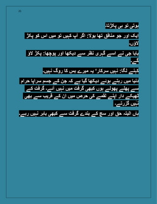21
‫۔‬ ‫پکڑت‬ ‫ہی‬ ‫تو‬ ‫ہوتی‬
‫پکڑ‬ ‫کو‬ ‫اس‬ ‫میں‬ ‫تو‬ ‫کہیں‬ ‫آپ‬ ‫اگر‬ :‫بوال‬ ‫تھ‬ ‫ف‬ ‫من‬ ‫جو‬ ‫اور‬ ‫ایک‬
‫الؤں۔‬
‫الؤ‬ ‫پکڑ‬ : ‫پوچھ‬ ‫اور‬ ‫دیکھ‬ ‫سے‬ ‫نظر‬ ‫گہری‬ ‫اسے‬ ‫نے‬ ‫جی‬ ‫ب‬ ‫ب‬
‫گے۔‬
‫نہیں۔‬ ‫روگ‬ ‫ک‬ ‫بس‬ ‫میرے‬ ‫یہ‬ ‘‫ر‬ ‫سرک‬ ‫نہیں‬ : ‫لگ‬ ‫کہنے‬
‫حرا‬ ‫سراپ‬ ‫جس‬ ‫کے‬ ‫جن‬ ‫کہ‬ ‫ہے‬ ‫گی‬ ‫دیکھ‬ ‫ہوئے‬ ‫رہتے‬ ‫میں‬ ‫دنی‬
‫کے‬ ‫گرفت‬ ‫آئے۔‬ ‫نہیں‬ ‫میں‬ ‫گرفت‬ ‫کبھی‬ ‫ہوں‬ ‫پھولے‬ ‫ے‬ ‫پھ‬ ‫سے‬
‫بھی‬ ‫سے‬ ‫قری‬ ‫کے‬ ‫ان‬ ‫میں‬ ‫حرص‬ ‫کی‬ ‫لقمے‬ ‫اپنے‬ ‫دار‬ ‫ٹھیکے‬
‫گزرتے۔‬ ‫یں‬‫نہ‬
‫رہے۔‬ ‫نہیں‬ ‫ہر‬ ‫ب‬ ‫کبھی‬ ‫سے‬ ‫گرفت‬ ‫بندے‬ ‫کے‬ ‫سچ‬ ‫اور‬ ‫ح‬ ‫البتہ‬ ‫ں‬ ‫ہ‬
 
