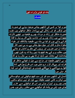 50
‫تھی‬ ‫نہ‬ ‫بڑی‬ ‫کوئی‬ ‫تو‬ ‫ت‬ ‫ب‬
‫نہ‬ ‫منس‬
‫صورت‬ ‫کی‬ ‫ہونے‬ ‫موجود‬ ‫ئی‬ ‫بین‬ ‫آنکھیں‬ ‫کی‬ ‫کسی‬ ‫ہر‬ ‘ ‫کی‬ ‫ی‬‫میر‬
‫خو‬ ‫ہیں۔‬ ‫دیکھتی‬ ‫ظر‬ ‫من‬ ‫ر‬ ‫بےشم‬ ‫کے‬ ‫زندگی‬ ‫اور‬ ‫کو‬ ‫لوگوں‬ ‫میں‬
‫ثرات‬ ‫ت‬ ‫اچھے‬ ‫پر‬ ‫یت‬ ‫طب‬ ‫چہرے‬ ‫مردانہ‬ ‫و‬ ‫نہ‬ ‫زن‬ ‫اور‬ ‫ظر‬ ‫من‬ ‫صورت‬
‫ٹ‬ ‫ل‬ ‫ی‬ ‫بہتر‬ ‫قدرے‬ ‫جثے‬ ‫س‬ ‫من‬ ‫اور‬ ‫چہرے‬ ‫نہ‬ ‫زن‬ ‫ہیں۔‬ ‫چھوڑتے‬
‫خواہ‬ ‫اور‬ ‫ف‬ ‫بالتک‬ ‫یت‬ ‫طب‬ ‫ہے۔‬ ‫ت‬ ‫ب‬ ‫ہی‬ ‫کی‬ ‫تو‬ ‫ہوں‬ ‫والے‬ ‫کرانے‬
‫اکثر‬ ‫نہیں‬ ‫ہی‬ ‫یہ‬ ‫ہے۔‬ ‫تی‬ ‫ج‬ ‫مچل‬ ‫مچل‬ ‫اور‬ ‫ئل‬ ‫ق‬ ‫و‬ ‫ئل‬ ‫م‬ ‫مخواہ‬
‫تے‬ ‫ج‬ ‫ہو‬ ‫ں‬ ‫ی‬ ‫نم‬ ‫وے‬ ‫ج‬ ‫کے‬ ‫پریوں‬ ‫اور‬ ‫حوروں‬ ‫میں‬ ‫ان‬ ‫ت‬ ‫اوق‬
‫تھیں۔‬ ‫کون‬ ‫وہ‬ ‫کہ‬ ‫رہت‬ ‫نہیں‬ ‫د‬ ‫ی‬ ‫کچھ‬ ‫د‬ ‫ب‬ ‫کے‬ ‫بری‬ ‫مط‬ ‫ہیں۔‬
‫۔‬ ‫گ‬ ‫ہو‬ ‫رہ‬ ‫ل‬ ‫ح‬ ‫ہی‬ ‫یہ‬ ‫بھی‬ ‫ک‬ ‫ان‬ ‫ید‬ ‫ش‬ ‫میں‬ ‫ہ‬ ‫م‬ ‫م‬ ‫کے‬ ‫دداشت‬ ‫ی‬
‫کو‬ ‫ظر‬ ‫من‬ ‫تے‬ ‫کھ‬ ‫نہ‬ ‫میل‬ ‫سے‬ ‫مزاج‬ ‫اور‬ ‫یت‬ ‫طب‬ ‫آنکھیں‬ ‫ہی‬ ‫یہ‬
‫آدھ‬ ‫بوڑھے‬ ‫طرح‬ ‫اس‬ ‫ہیں۔‬ ‫دیتی‬ ‫دے‬ ‫قرار‬ ‫ر‬ ‫بےک‬ ‫اور‬ ‫خرا‬
‫ثبت‬ ‫مہر‬ ‫کی‬ ‫پسندیدگی‬ ‫ن‬ ‫پر‬ ‫چہروں‬ ‫ٹے‬ ‫بےل‬ ‫ی‬ ‫بےڈھبے‬ ‫کھڑے‬
‫ہیں۔‬ ‫دیتی‬ ‫کر‬
‫سکتی‬ ‫دیکھ‬ ‫اور‬ ‫دیکھتی‬ ‫کچھ‬ ‫س‬ ‫اور‬ ‫کو‬ ‫س‬ ‫آنکھیں‬ ‫کی‬ ‫ن‬ ‫انس‬
‫سکتیں۔‬ ‫دیکھ‬ ‫نہیں‬ ‫کو‬ ‫خود‬ ‫ہے‬ ‫حقیقت‬ ‫عجی‬ ‫کتنی‬ ‫یہ‬ ‫لیکن‬ ‫ہیں‬
‫ری‬ ‫ع‬ ‫سے‬ ‫دیکھنے‬ ‫کو‬ ‫اس‬ ‫ہیں‬ ‫ہوتی‬ ‫آویزاں‬ ‫پر‬ ‫چہرے‬ ‫جس‬
‫جس‬ ‫یں۔‬‫ہ‬ ‫رہتی‬ ‫ذور‬ ‫م‬ ‫سے‬ ‫دیکھنے‬ ‫کو‬ ‫پشت‬ ‫ہی‬ ‫اپنی‬ ‫ہیں۔‬ ‫ہوتی‬
 