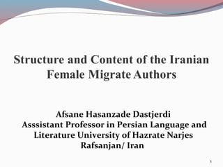 1
Afsane Hasanzade Dastjerdi
Asssistant Professor in Persian Language and
Literature University of Hazrate Narjes
Rafsanjan/ Iran
 