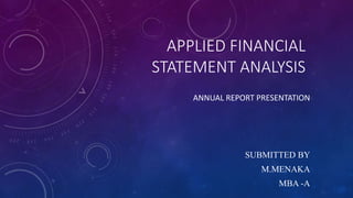 APPLIED FINANCIAL
STATEMENT ANALYSIS
ANNUAL REPORT PRESENTATION
SUBMITTED BY
M.MENAKA
MBA -A
 