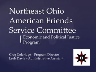 Northeast Ohio
American Friends
Service Committee
      {   Economic and Political Justice
          Program

Greg Coleridge – Program Director
Leah Davis – Administrative Assistant
 