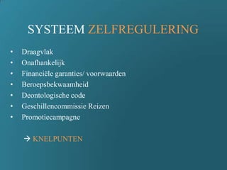 SYSTEEM ZELFREGULERING
• Draagvlak
• Onafhankelijk
• Financiële garanties/ voorwaarden
• Beroepsbekwaamheid
• Deontologische code
• Geschillencommissie Reizen
• Promotiecampagne
 KNELPUNTEN
 