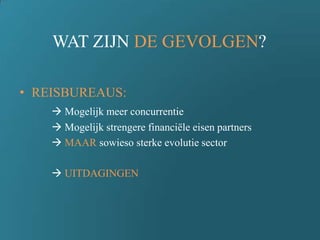 WAT ZIJN DE GEVOLGEN?
• REISBUREAUS:
 Mogelijk meer concurrentie
 Mogelijk strengere financiële eisen partners
 MAAR sowieso sterke evolutie sector
 UITDAGINGEN
 