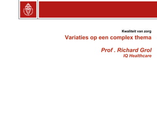 Variaties op een complex thema Prof . Richard Grol IQ Healthcare Kwaliteit van zorg 