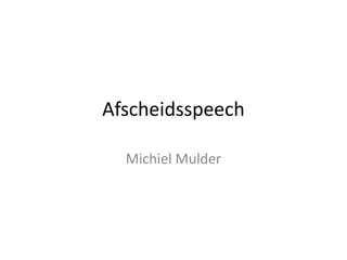 Afscheidsspeech
Michiel Mulder
 