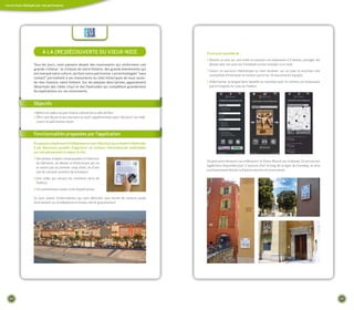 Les services déployés par nos partenaires




                          a La (Re)dÉCouVeRte du VIeuX-nICe                                                Il est aussi possible de :
                                                                                                           > donner un avis sur une visite en postant une évaluation à 5 étoiles, partager les
                    tous les jours, nous passons devant des monuments qui renferment une                     photos avec ses amis sur Facebook ou leur envoyer un e-mail.
                    grande richesse : la richesse de notre histoire, des grands événements qui
                                                                                                           > Suivre un parcours thématique ou bien localiser sur un plan le prochain site
                    ont marqué notre culture, qui font notre patrimoine Les technologies “sans
                                                                                                             susceptible d'intéresser le visiteur parmi les 16 monuments équipés.
                    contact” permettent à ces monuments ou sites historiques de nous racon-
                    ter leur histoire, notre histoire sur les plaques descriptives, apparaissent           > Sélectionner la langue dans laquelle on souhaite avoir le contenu en choisissant
                    désormais des cibles cityzi et des flashcodes qui complètent grandement                  parmi l'anglais, le russe ou l'italien.
                    les explications sur ces monuments


                    objectifs
                    > Mettre en valeur le patrimoine culturel de la ville de Nice
                    > Offrir aux Niçois et aux touristes un outil supplémentaire pour découvrir ou redé-
                      couvrir le patrimoine niçois.


                    fonctionnalités proposées par l'application
                    en passant simplement le téléphone sur une cible cityzi ou en lisant le flashcode,
                    il est désormais possible d'apprécier du contenu informationnel multimédia
                    qui met pleinement en valeur le site
                    > des photos d'objets remarquables à l'intérieur
                                                                                                           On peut ainsi découvrir ou redécouvrir le Vieux-Nice et ses richesses. Ce service est
                      du bâtiment, de détails architecturaux qui ne
                                                                                                           également disponible pour 2 oeuvres d'art le long de la ligne du tramway, et sera
                      se voient pas au premier coup d'oeil, ou d'une
                                                                                                           prochainement étendu à d'autres oeuvres et monuments.
                      vue du ciel pour prendre de la hauteur.
                    > une vidéo qui retrace les moments forts de
                      l'édifice.
                    > un commentaire audio riche d'explications.

                    Ce sont autant d'informations qui sont délivrées sous forme de contenu audio
                    directement sur le téléphone en temps réel et gratuitement.




   24                                                                                                                                                                                              25
 