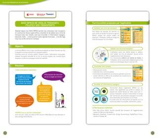 Les services déployés par nos partenaires




                             aVeC bpass de VeoLIa tRansdeV,                                               fonctionnalités proposées par l'application
                                pILotez Vos tRanspoRts
                                                                                                             acheter son titre de transport
                    déployé depuis mai 2010, bpass permet aux utilisateurs des transports                 Plus besoin de monnaie, de chercher un
                    en commun du réseau Lignes d'azur, d'acheter et de valider leurs titres de            point vente ou de faire la queue en agence,
                    transport avec leur mobile, ainsi que d'accéder à l'information voyageur              BPASS intègre son propre moyen de
                    (horaires, trafic, …) et de quartier (plan, agenda municipal, …) via des tags         paiement : l'utilisateur achète et charge ses
                    cityzi aux arrêts de bus et tramway                                                   titres de transport sur son mobile.

                                                                                                                                                          Écran d'accueil    Acheter un titre

                    objectifs
                                                                                                                                        Valider son titre de transport
                    Le service BPASS s'inscrit dans une démarche globale de Veolia Transdev qui vise
                    à simplifier et rendre attractifs les transports publics.                                                           L'utilisateur passe son mobile devant le valideur
                    interface entre les services publics, l'espace urbain, l'information municipale,                                    pour valider son titre de transport. Aucune action
                    révélant l'actualité culturelle de la cité, ce service propose une nouvelle façon                                   supplémentaire n'est nécessaire.
                    d'explorer la ville et accompagne toutes les mobilités                                                              Ceci fonctionnera même si le mobile est éteint, si
                                                                                                                                        l'utilisateur est en conversation téléphonique ou si la
                                                                                                                                        batterie est déchargée depuis moins de 24h.

                    Résultats                                                                                Consulter son compte
                    > des utilisateurs satisfaits :                                                       > Historique des achats,
                                                                                                          > Solde des titres, limite de validité.
                                                                                                          > Consultation des paiements sur la facture opérateur (pour les
                                                                    «Plus besoin de chercher
                        «Je gagne du temps :                                                                achats inférieurs à 10€) ou en consultant son compte sur le
                     je n'ai plus besoin de faire
                                                                    où on a rangé ses titres»
                                                                                                            site internet de PaybyPhone.
                          la queue à l'arrêt,
                      aux bornes de tramway
                     pour acheter des tickets»
                                                                                                             accéder à l'information voyageur
                                                         «Quand je descends
                                                                                                                                       directement depuis l'application BPASS sur son
                                                           du bus, je passe
                                                                                                                                       mobile, mais également aux arrêts et stations, en
                                                            mon téléphone
                                                                                                                                       passant son mobile devant les cibles cityzi (voir ci-
                                                          devant l'étiquette
                                                                                                                                       contre), l'utilisateur accède à l'information en temps
                                                          pour avoir le plan
                                                                                                                                       réel : les horaires des prochains passages à son arrêt,
                                                             du quartier,
                         «c'est bien pratique,                                                                                         et les éventuelles perturbations sur le réseau.
                                                           les commerces,
                            on peut prendre                                                                                            il accède aussi aux informations du quartier où il se
                                                          les expositions …»
                      les transports en commun                                                                                         trouve (actualités municipales, événements, plans).
                          sans argent sur soi»


                                                                                                          ➜ partenaires mobilisés
                                                                                                          > Nice Côte d'Azur (NCA), Société nouvelle des transports de l'agglomération
                    ➜ bpass est un service multimodal :                                                     niçoise (ST2N) et la Ville de Nice
                    accès aux parc-relais, aux vélos en libre-service (Vélos Bleus) et aux véhicules en   > Monetech, Novabase, Trusted Labs, Airtag, Connecthings, PayByPhone, Prylos,
                    auto-partage (Auto bleues).                                                             Spirtech, Cityway, AC




   26                                                                                                                                                                                             27
 