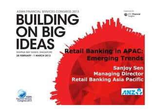 Retail Banking in APAC:
Emerging Trends
Sanjoy Sen
Managing Director
Retail Banking Asia Pacific
 