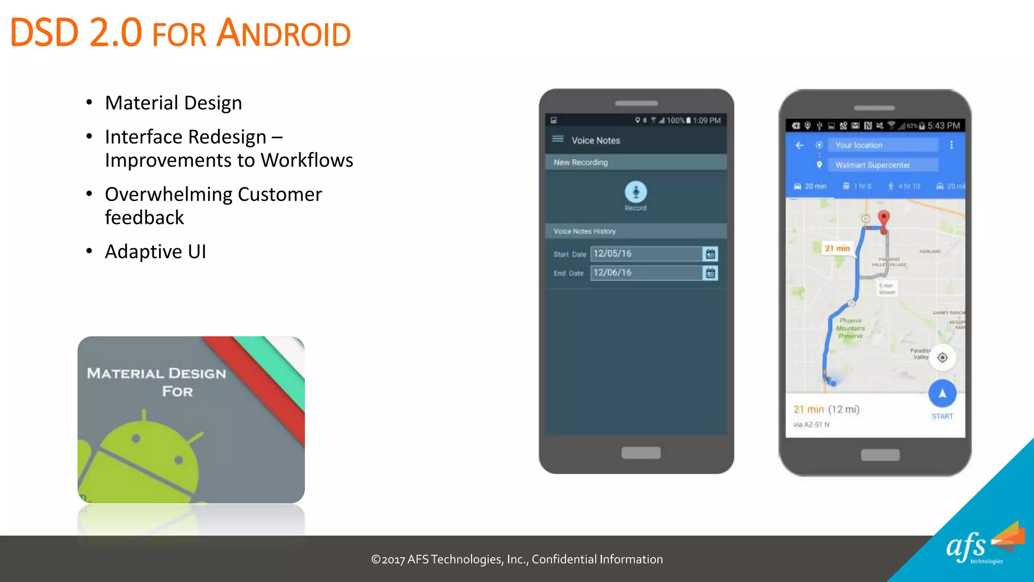 ©2017 AFSTechnologies, Inc.,Confidential Information
• Material Design
• Interface Redesign –
Improvements to Workflows
• Overwhelming Customer
feedback
• Adaptive UI
DSD 2.0 FOR ANDROID
 