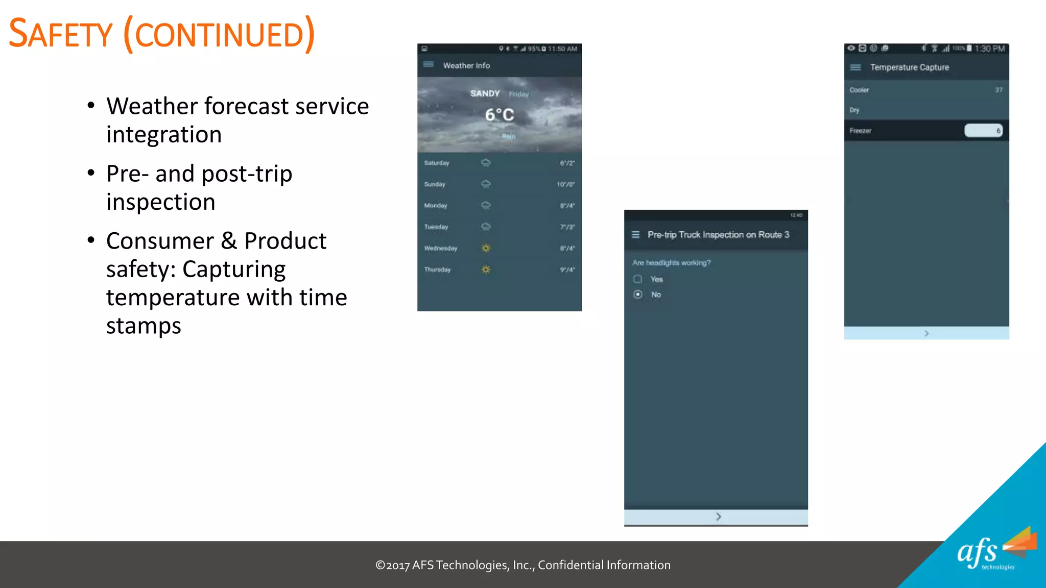 ©2017 AFSTechnologies, Inc.,Confidential Information
• Weather forecast service
integration
• Pre- and post-trip
inspection
• Consumer & Product
safety: Capturing
temperature with time
stamps
SAFETY (CONTINUED)
 