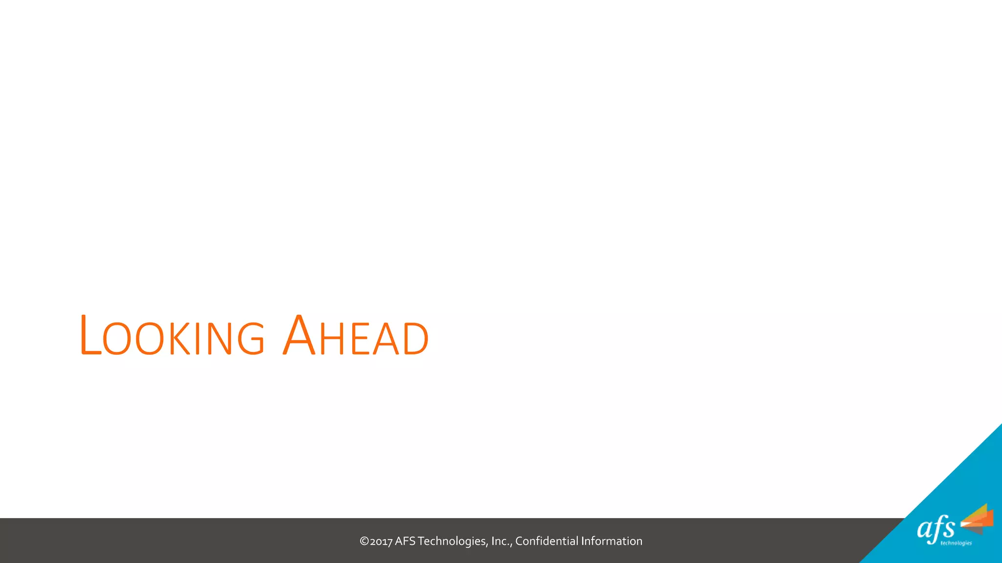 ©2017 AFSTechnologies, Inc.,Confidential Information
LOOKING AHEAD
 