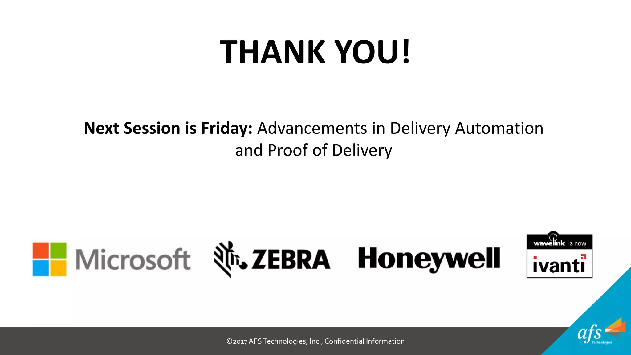 ©2017 AFSTechnologies, Inc.,Confidential Information
THANK YOU!
Next Session is Friday: Advancements in Delivery Automation
and Proof of Delivery
 